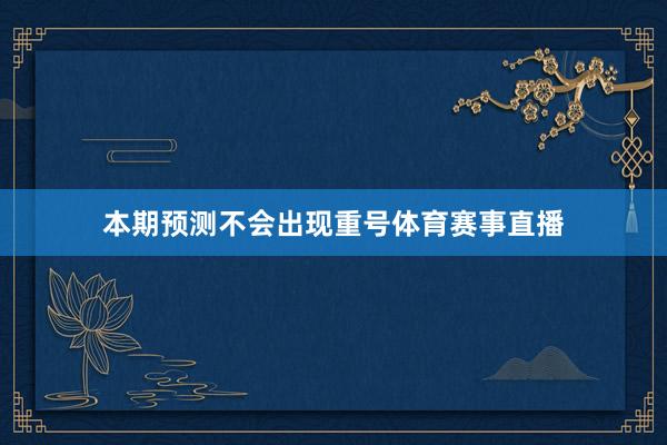 本期预测不会出现重号体育赛事直播