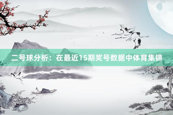 二号球分析：在最近15期奖号数据中体育集锦