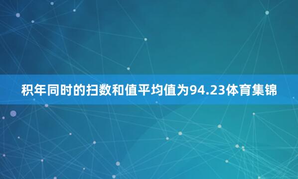 积年同时的扫数和值平均值为94.23体育集锦