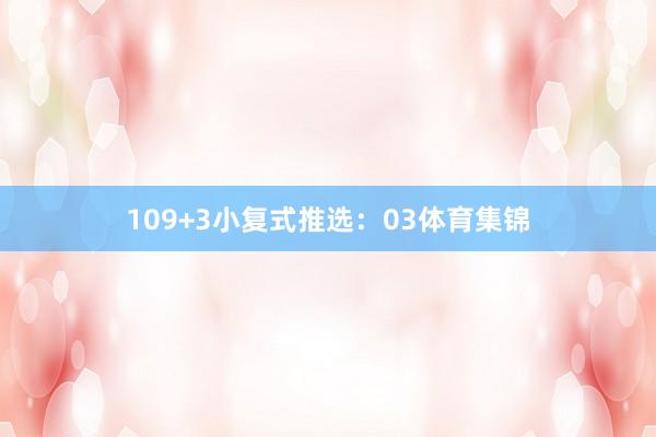 10　　9+3小复式推选：　　03体育集锦