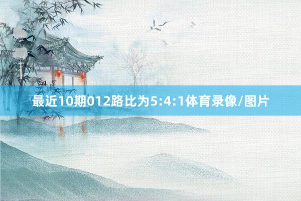 最近10期012路比为5:4:1体育录像/图片