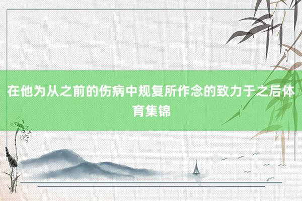 在他为从之前的伤病中规复所作念的致力于之后体育集锦