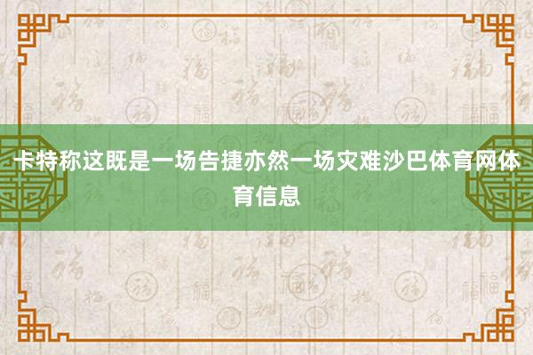 卡特称这既是一场告捷亦然一场灾难沙巴体育网体育信息