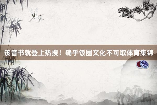 该音书就登上热搜！确乎饭圈文化不可取体育集锦