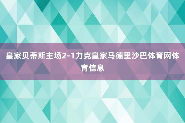皇家贝蒂斯主场2-1力克皇家马德里沙巴体育网体育信息