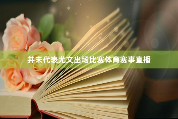 并未代表尤文出场比赛体育赛事直播