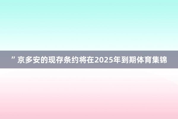 ”　　京多安的现存条约将在2025年到期体育集锦