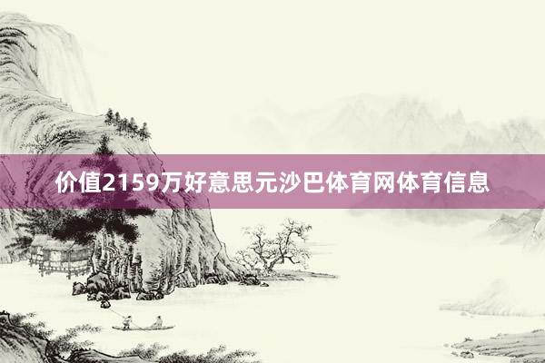 价值2159万好意思元沙巴体育网体育信息