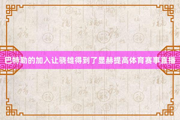 巴特勒的加入让骁雄得到了显赫提高体育赛事直播