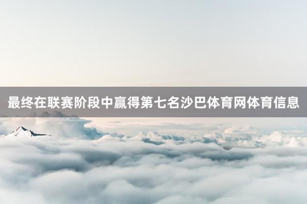 最终在联赛阶段中赢得第七名沙巴体育网体育信息