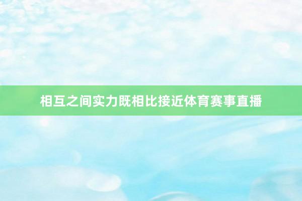 相互之间实力既相比接近体育赛事直播