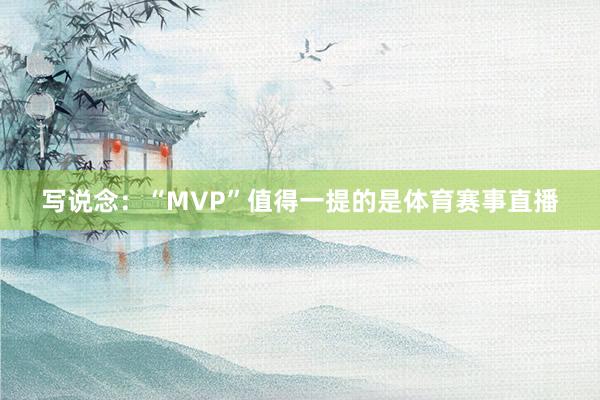 写说念：“MVP”值得一提的是体育赛事直播