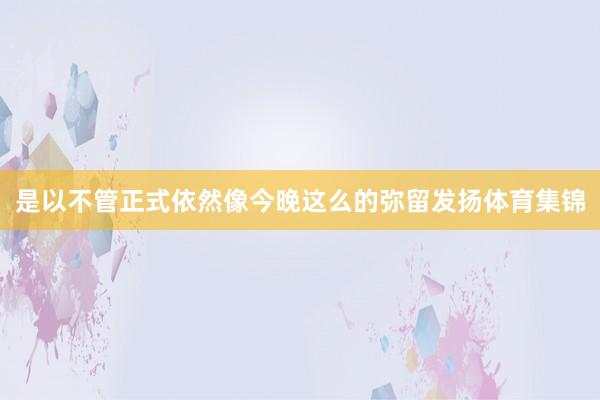 是以不管正式依然像今晚这么的弥留发扬体育集锦