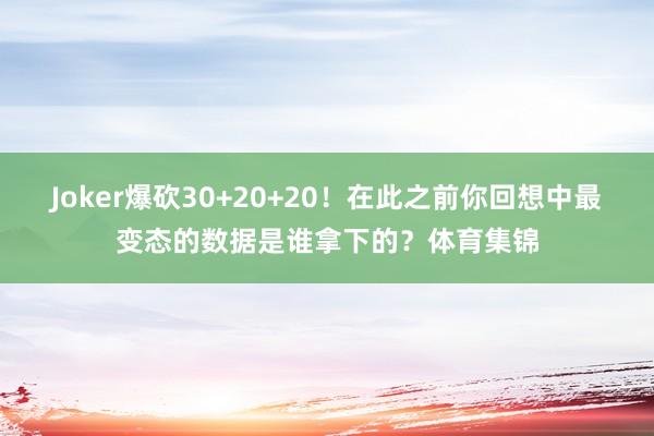 Joker爆砍30+20+20！在此之前你回想中最变态的数据是谁拿下的？体育集锦
