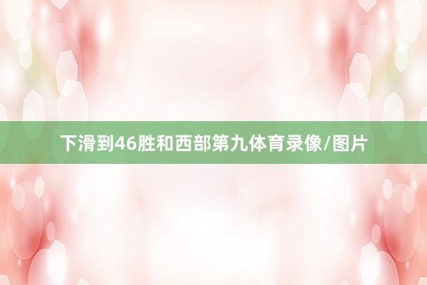 下滑到46胜和西部第九体育录像/图片