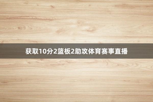 获取10分2篮板2助攻体育赛事直播