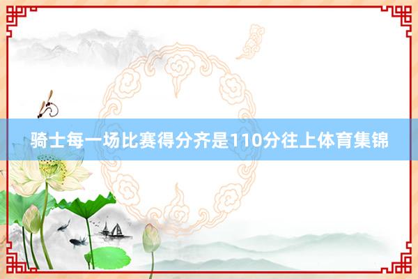 骑士每一场比赛得分齐是110分往上体育集锦
