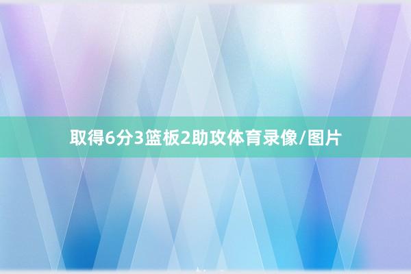 取得6分3篮板2助攻体育录像/图片