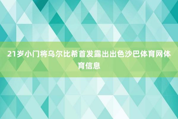 21岁小门将乌尔比希首发露出出色沙巴体育网体育信息