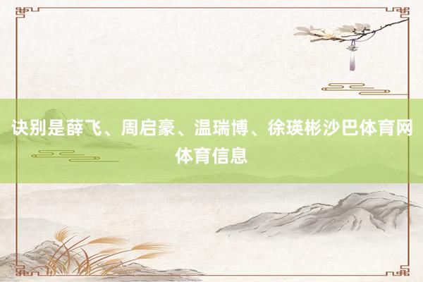 诀别是薛飞、周启豪、温瑞博、徐瑛彬沙巴体育网体育信息