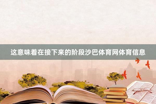 这意味着在接下来的阶段沙巴体育网体育信息