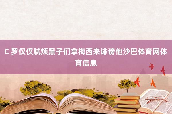 C 罗仅仅腻烦黑子们拿梅西来诽谤他沙巴体育网体育信息