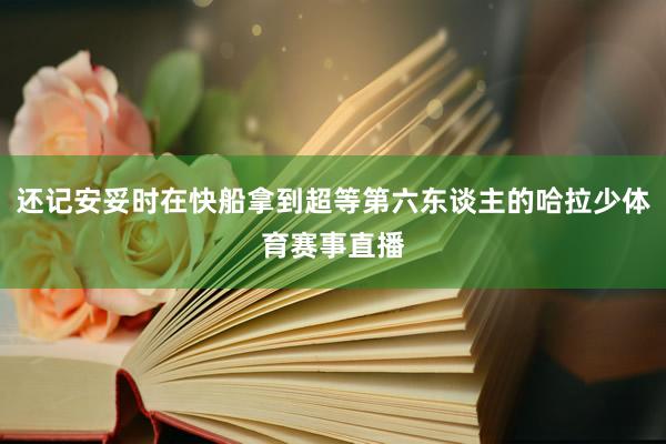 还记安妥时在快船拿到超等第六东谈主的哈拉少体育赛事直播