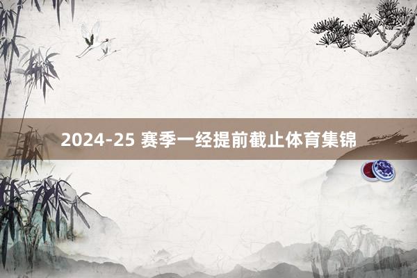 2024-25 赛季一经提前截止体育集锦