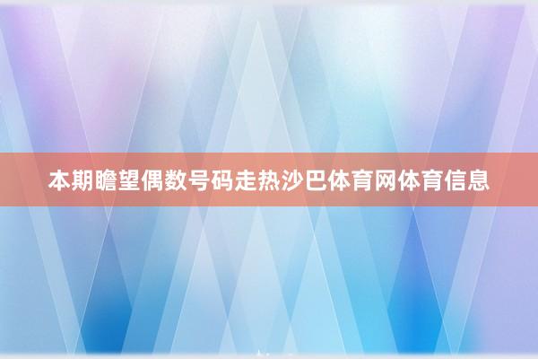 本期瞻望偶数号码走热沙巴体育网体育信息