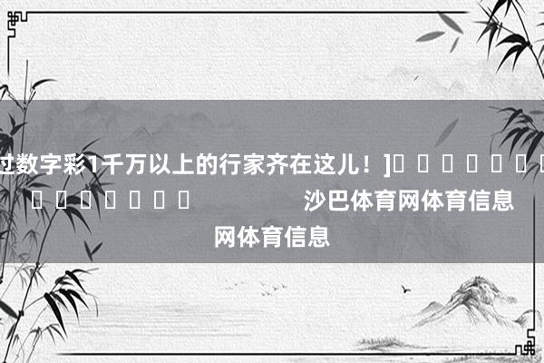 中过数字彩1千万以上的行家齐在这儿！]															                沙巴体育网体育信息
