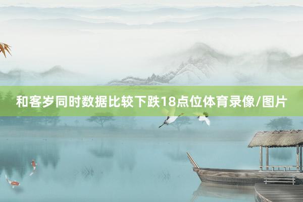 和客岁同时数据比较下跌18点位体育录像/图片