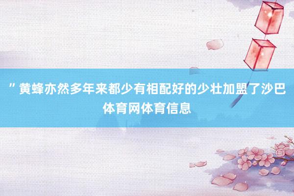 ”黄蜂亦然多年来都少有相配好的少壮加盟了沙巴体育网体育信息