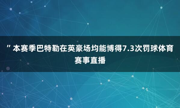 ”本赛季巴特勒在英豪场均能博得7.3次罚球体育赛事直播
