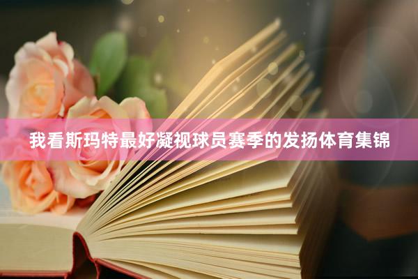我看斯玛特最好凝视球员赛季的发扬体育集锦