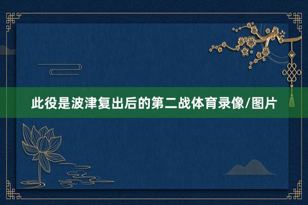此役是波津复出后的第二战体育录像/图片