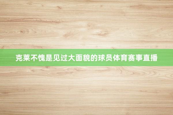 克莱不愧是见过大面貌的球员体育赛事直播