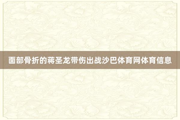 面部骨折的蒋圣龙带伤出战沙巴体育网体育信息