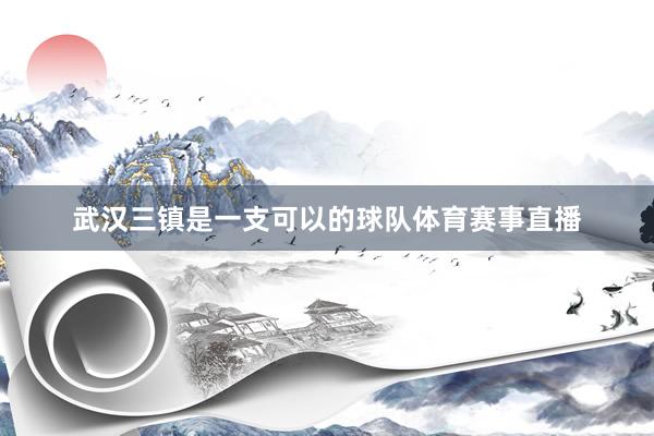 武汉三镇是一支可以的球队体育赛事直播