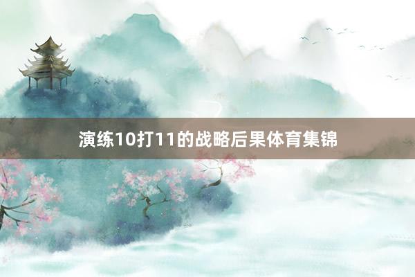 演练10打11的战略后果体育集锦