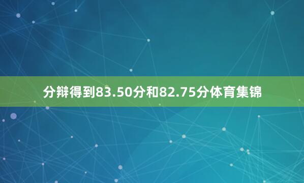 分辩得到83.50分和82.75分体育集锦