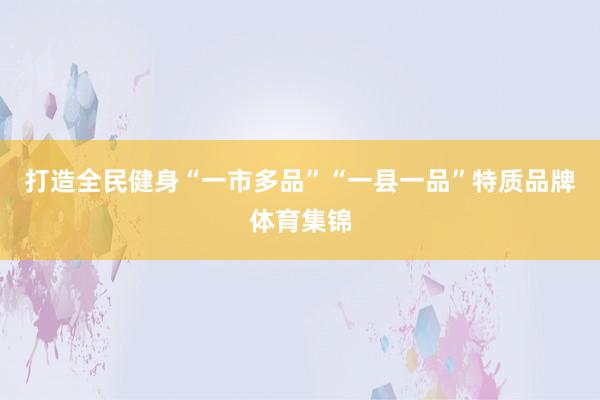 打造全民健身“一市多品”“一县一品”特质品牌体育集锦