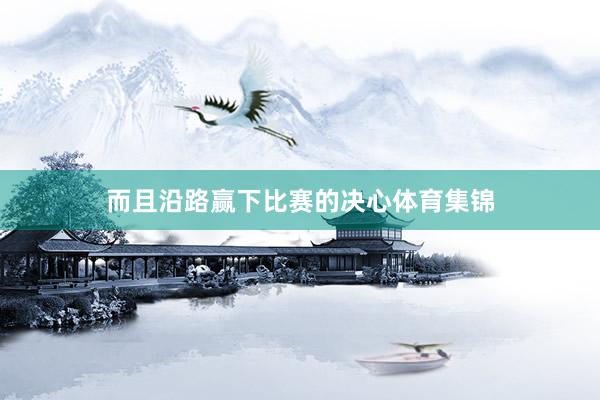 而且沿路赢下比赛的决心体育集锦