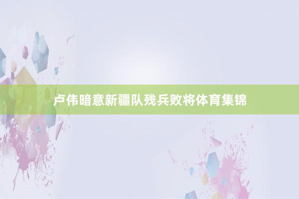 卢伟暗意新疆队残兵败将体育集锦