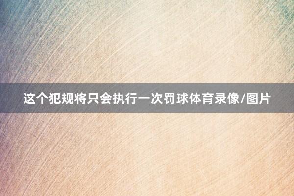 这个犯规将只会执行一次罚球体育录像/图片