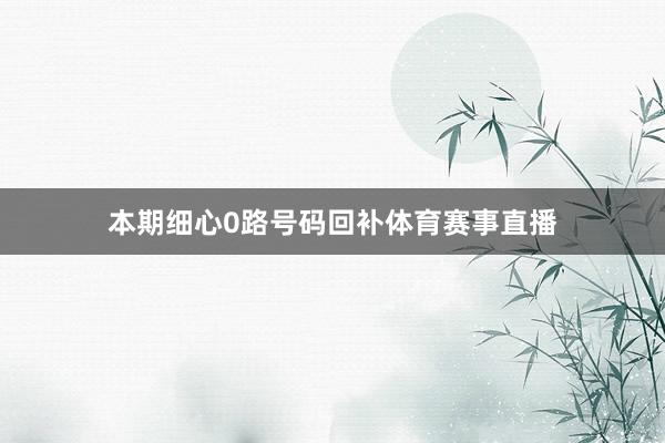 本期细心0路号码回补体育赛事直播