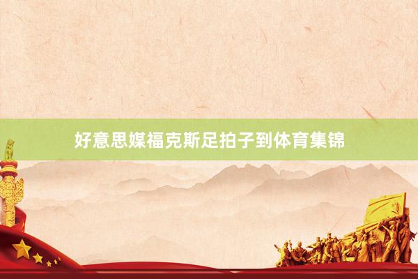 好意思媒福克斯足拍子到体育集锦