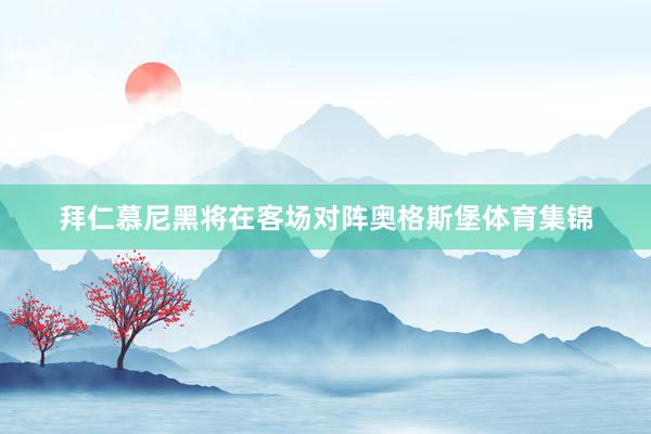 拜仁慕尼黑将在客场对阵奥格斯堡体育集锦