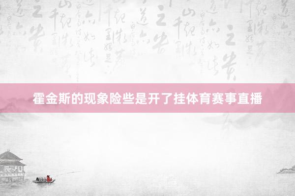 霍金斯的现象险些是开了挂体育赛事直播