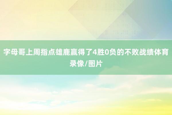 字母哥上周指点雄鹿赢得了4胜0负的不败战绩体育录像/图片