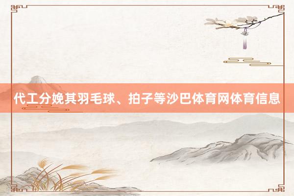 代工分娩其羽毛球、拍子等沙巴体育网体育信息